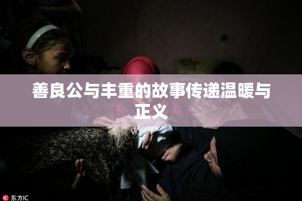 善良公与丰重的故事传递温暖与正义