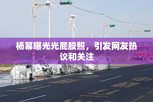 杨幂曝光光屁股照，引发网友热议和关注