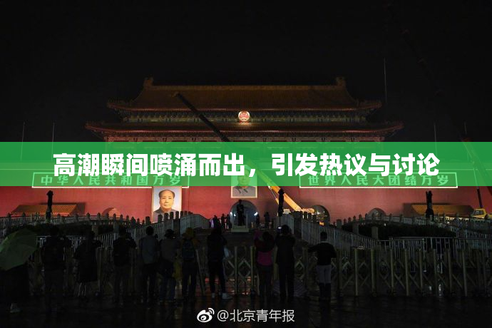 高潮瞬间喷涌而出，引发热议与讨论