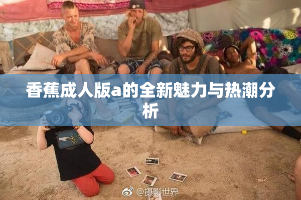 香蕉成人版a的全新魅力与热潮分析