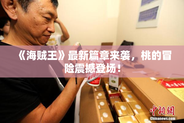 《海贼王》最新篇章来袭，桃的冒险震撼登场！