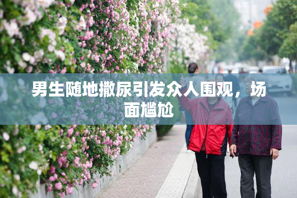 男生随地撒尿引发众人围观，场面尴尬
