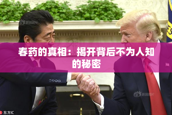 春药的真相：揭开背后不为人知的秘密