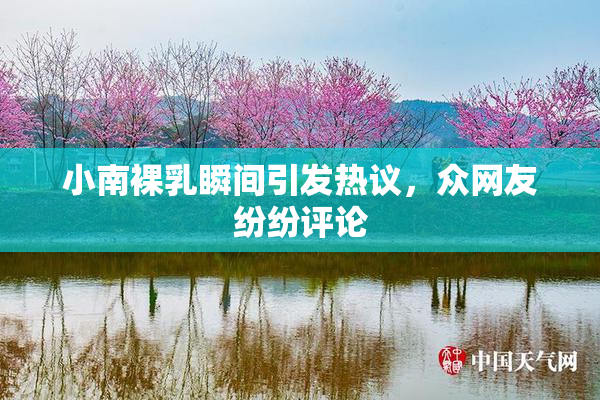 小南裸乳瞬间引发热议，众网友纷纷评论