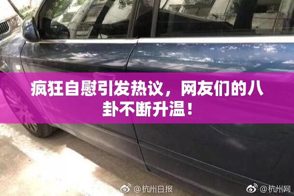 疯狂自慰引发热议，网友们的八卦不断升温！