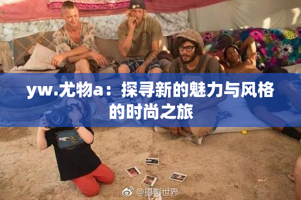 yw.尤物a：探寻新的魅力与风格的时尚之旅