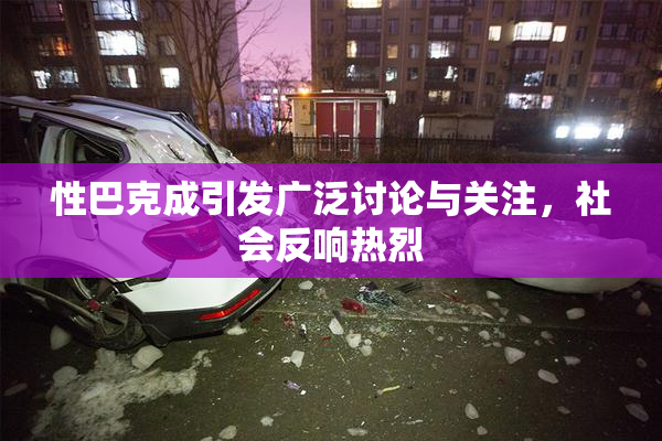 性巴克成引发广泛讨论与关注，社会反响热烈