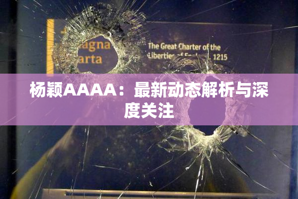 杨颖AAAA：最新动态解析与深度关注