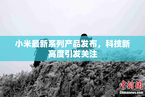 小米最新系列产品发布，科技新高度引发关注