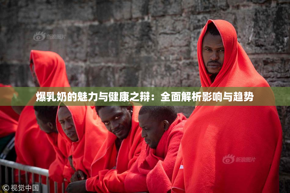 爆乳奶的魅力与健康之辩：全面解析影响与趋势