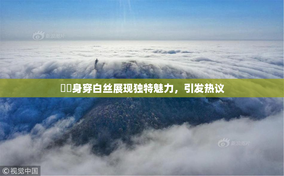 妺妺身穿白丝展现独特魅力，引发热议