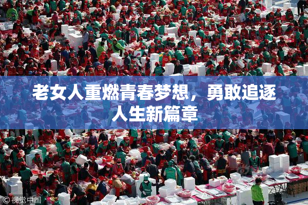 老女人重燃青春梦想，勇敢追逐人生新篇章