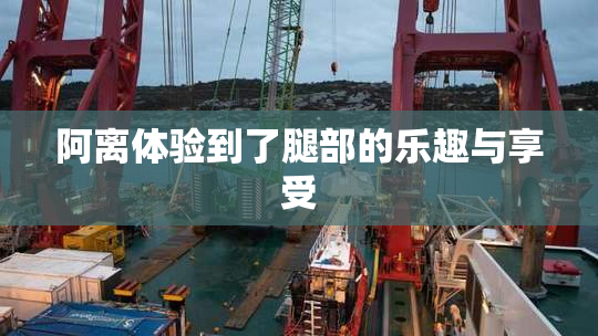 阿离体验到了腿部的乐趣与享受