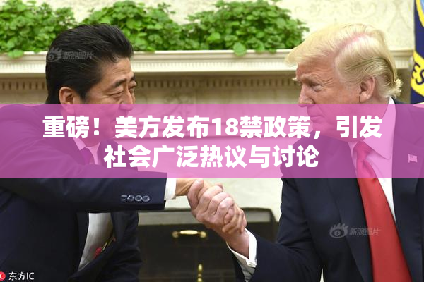 重磅！美方发布18禁政策，引发社会广泛热议与讨论