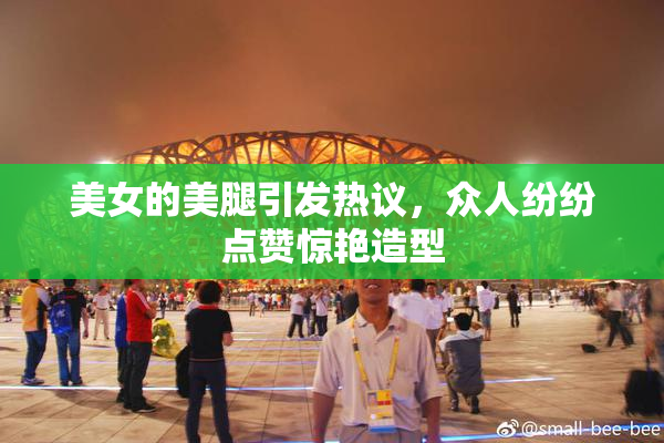 美女的美腿引发热议，众人纷纷点赞惊艳造型