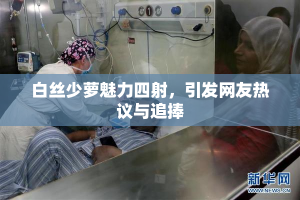 白丝少萝魅力四射，引发网友热议与追捧