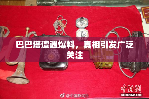 巴巴塔遭遇爆料，真相引发广泛关注