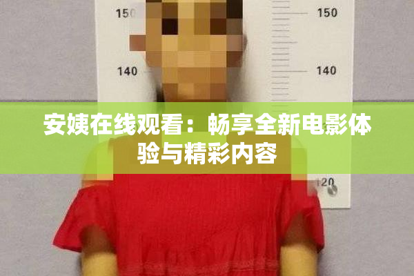 安姨在线观看：畅享全新电影体验与精彩内容