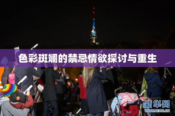 色彩斑斓的禁忌情欲探讨与重生