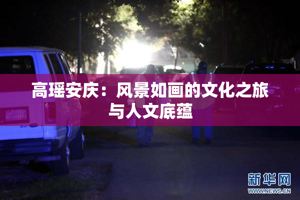 高瑶安庆：风景如画的文化之旅与人文底蕴