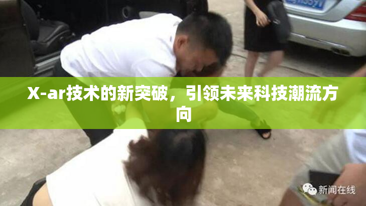 X-ar技术的新突破，引领未来科技潮流方向