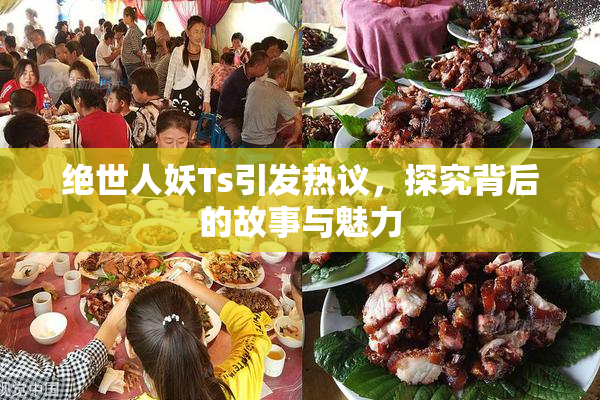 绝世人妖Ts引发热议，探究背后的故事与魅力