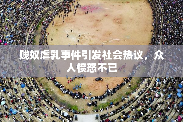 贱奴虐乳事件引发社会热议，众人愤怒不已