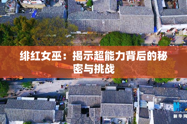 绯红女巫：揭示超能力背后的秘密与挑战