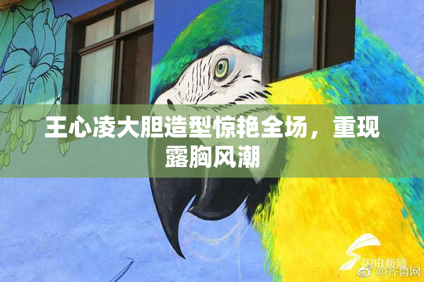 王心凌大胆造型惊艳全场，重现露胸风潮