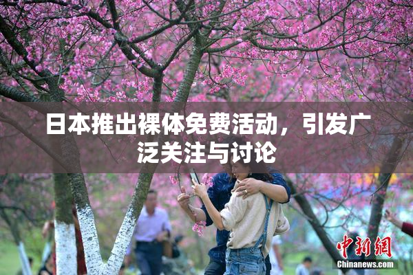 日本推出裸体免费活动，引发广泛关注与讨论
