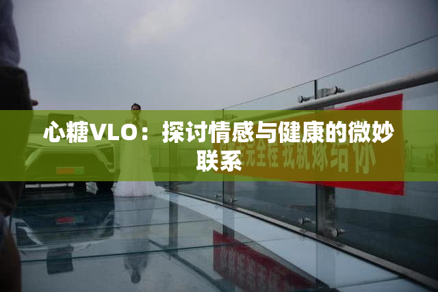 心糖VLO：探讨情感与健康的微妙联系