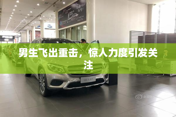 男生飞出重击，惊人力度引发关注