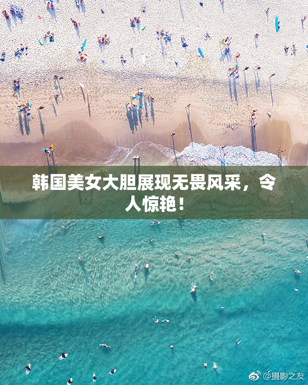 韩国美女大胆展现无畏风采，令人惊艳！