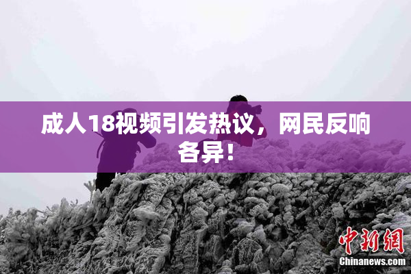 成人18视频引发热议，网民反响各异！