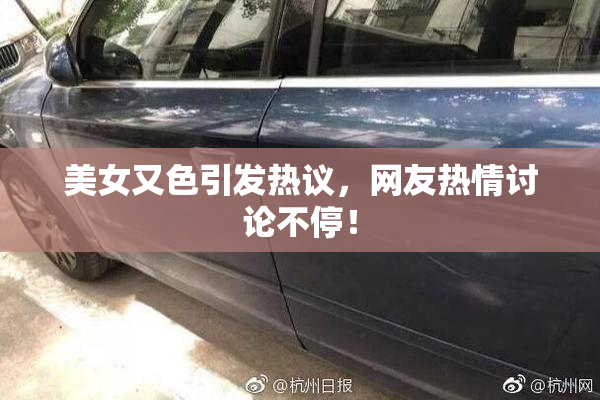 美女又色引发热议，网友热情讨论不停！