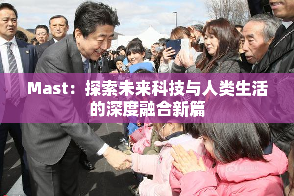 Mast：探索未来科技与人类生活的深度融合新篇