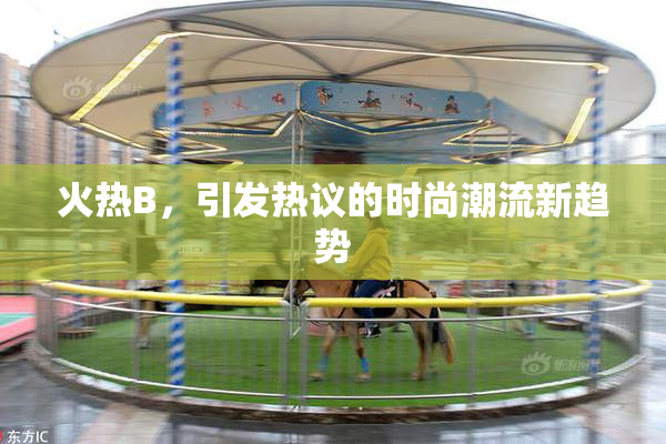 火热B，引发热议的时尚潮流新趋势
