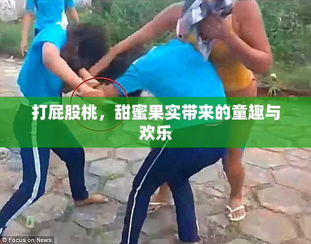 打屁股桃，甜蜜果实带来的童趣与欢乐