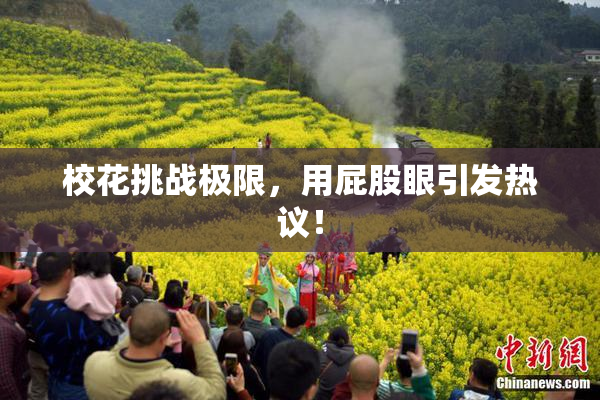 校花挑战极限，用屁股眼引发热议！