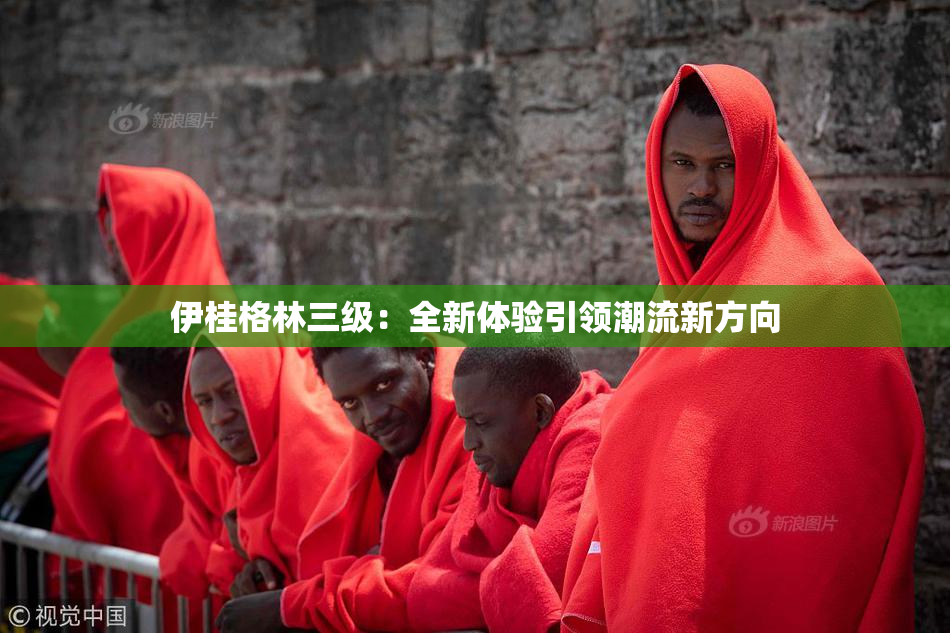 伊桂格林三级：全新体验引领潮流新方向