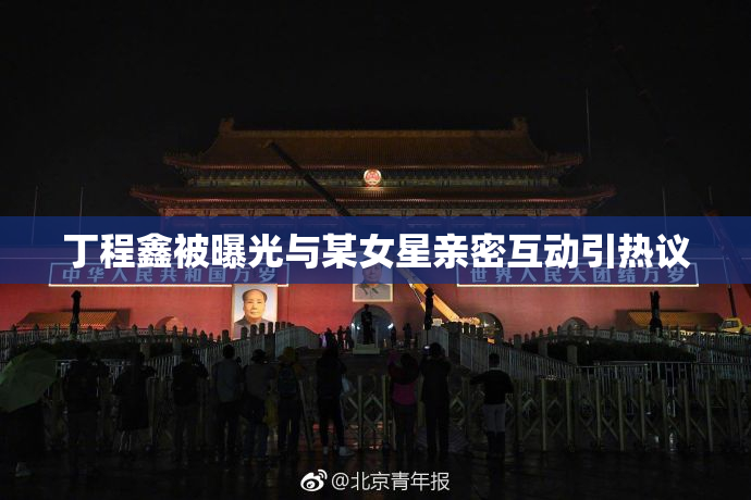 丁程鑫被曝光与某女星亲密互动引热议