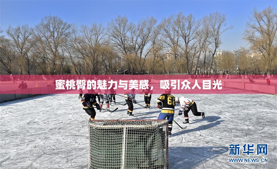 蜜桃臀的魅力与美感，吸引众人目光