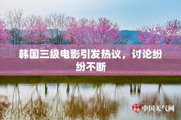 韩国三级电影引发热议，讨论纷纷不断
