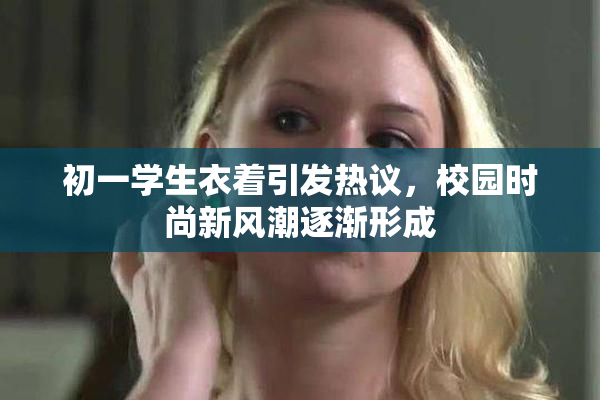 初一学生衣着引发热议，校园时尚新风潮逐渐形成