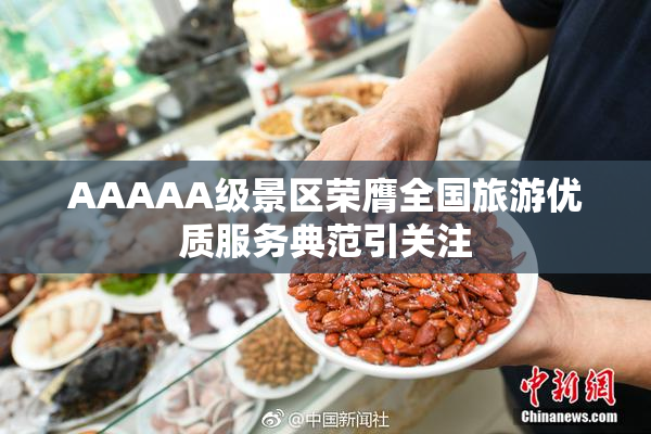 AAAAA级景区荣膺全国旅游优质服务典范引关注