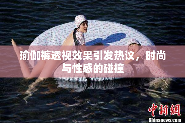 瑜伽裤透视效果引发热议，时尚与性感的碰撞