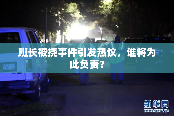 班长被挠事件引发热议，谁将为此负责？