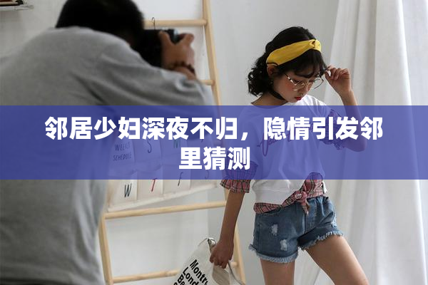 邻居少妇深夜不归，隐情引发邻里猜测