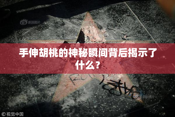 手伸胡桃的神秘瞬间背后揭示了什么？