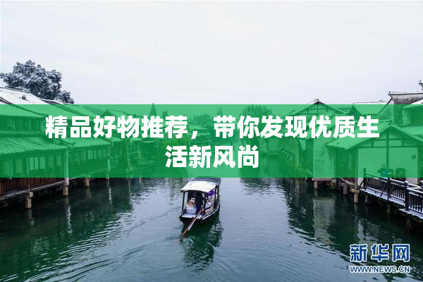 精品好物推荐，带你发现优质生活新风尚